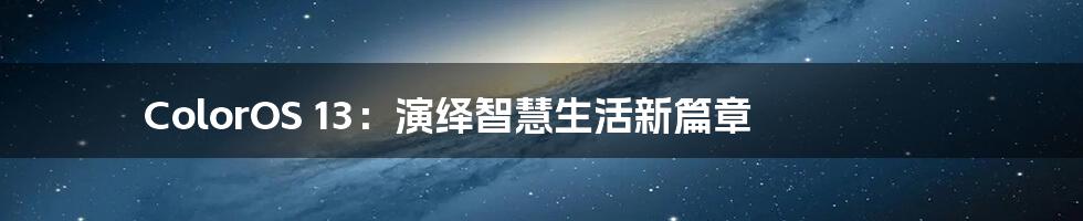 ColorOS 13:演绎智慧生活新篇章