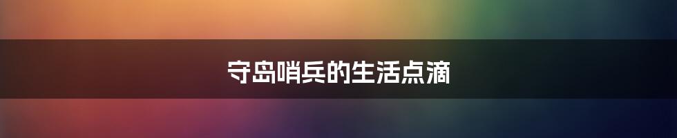 守岛哨兵的生活点滴