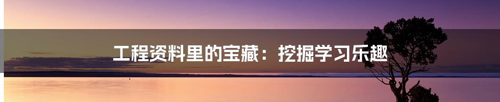工程资料里的宝藏:挖掘学习乐趣