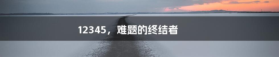 12345，难题的终结者