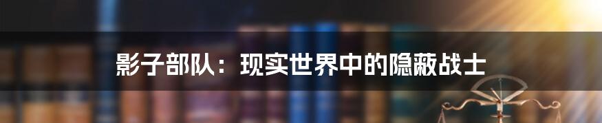 影子部队:现实世界中的隐蔽战士