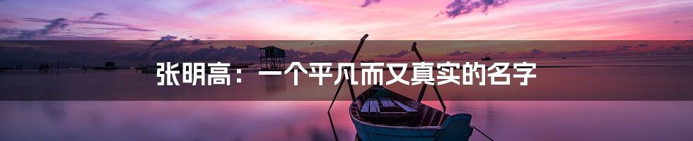 张明高:一个平凡而又真实的名字