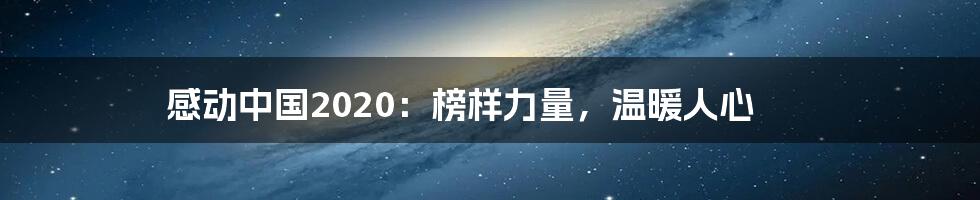感动中国2020:榜样力量,温暖人心