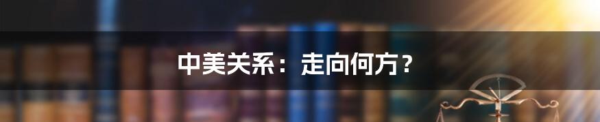 中美关系：走向何方？