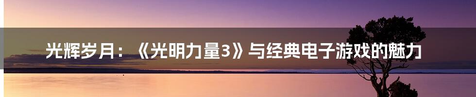 光辉岁月：《光明力量3》与经典电子游戏的魅力