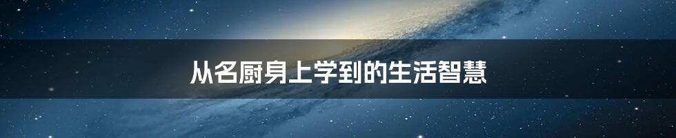 从名厨身上学到的生活智慧