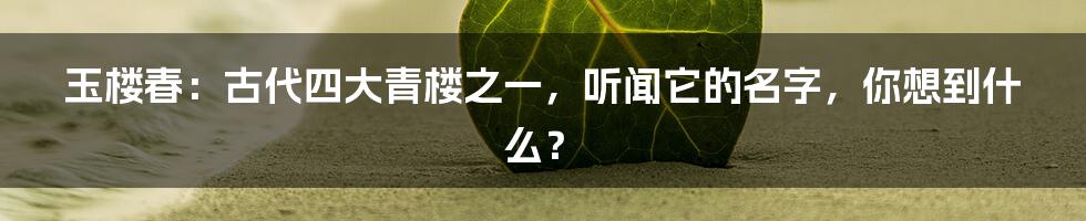 玉楼春:古代四大青楼之一,听闻它的名字,你想到什么?