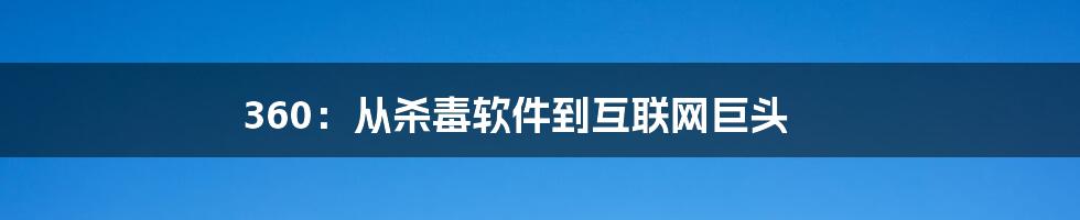 360:从杀毒软件到互联网巨头