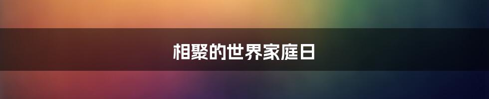相聚的世界家庭日