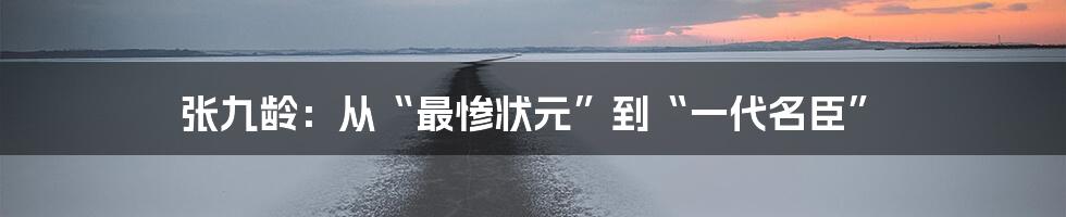 张九龄:从“最惨状元”到“一代名臣”