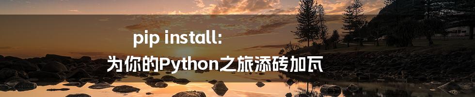 pip install: 为你的Python之旅添砖加瓦
