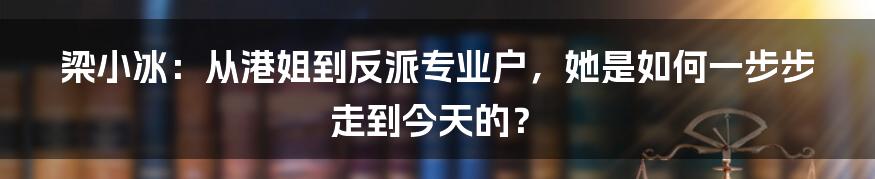 梁小冰:从港姐到反派专业户,她是如何一步步走到今天的?
