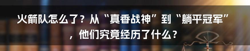 火箭队怎么了?从“真香战神”到“躺平冠军”,他们究竟经历了什么?