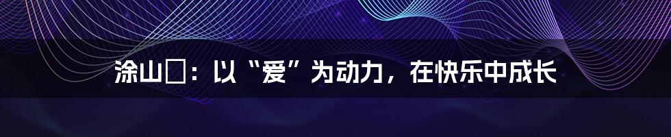 涂山璟：以“爱”为动力，在快乐中成长