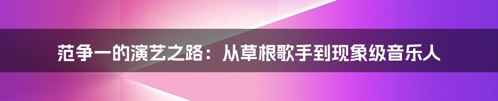 范争一的演艺之路：从草根歌手到现象级音乐人