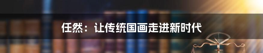 任然：让传统国画走进新时代