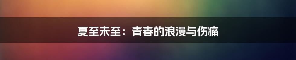 夏至未至:青春的浪漫与伤痛