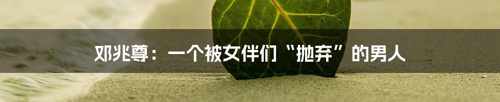 邓兆尊:一个被女伴们“抛弃”的男人