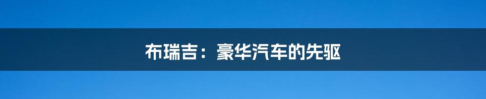 布瑞吉:豪华汽车的先驱