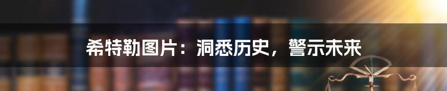 希特勒图片：洞悉历史，警示未来