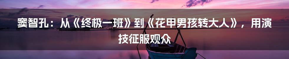 窦智孔:从《终极一班》到《花甲男孩转大人》,用演技征服观众