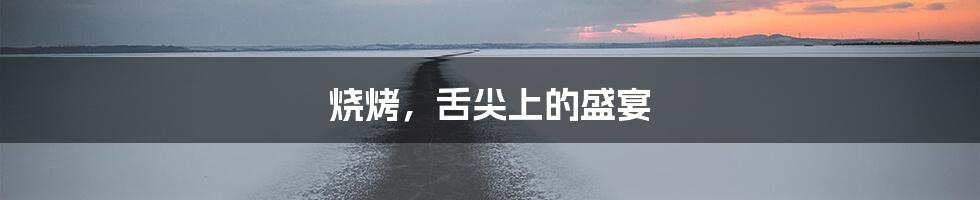 烧烤，舌尖上的盛宴