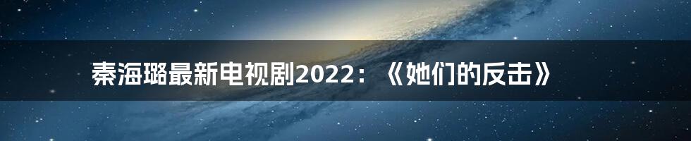 秦海璐最新电视剧2022:《她们的反击》