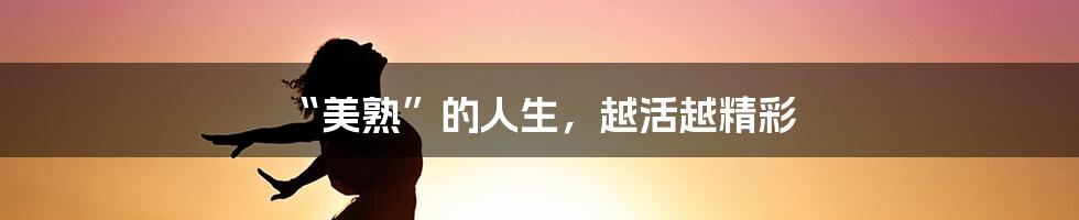 “美熟”的人生,越活越精彩