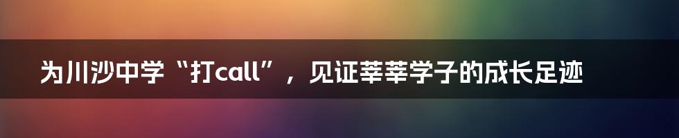 为川沙中学“打call”,见证莘莘学子的成长足迹