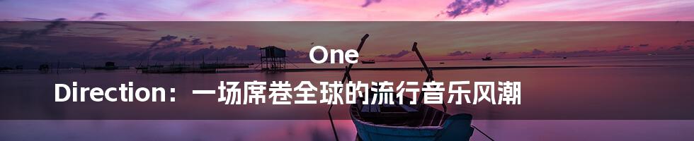 One Direction：一场席卷全球的流行音乐风潮