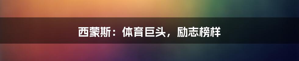 西蒙斯：体育巨头，励志榜样