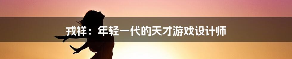 戎祥：年轻一代的天才游戏设计师