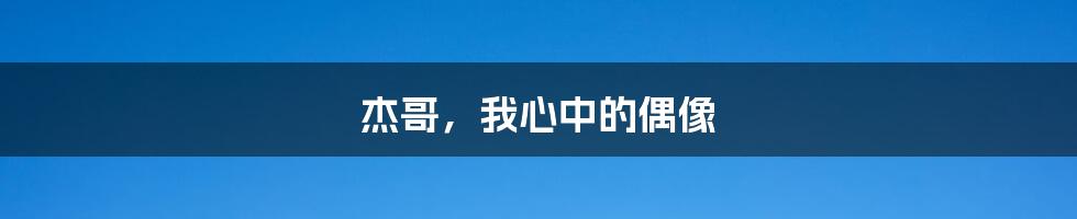 杰哥,我心中的偶像
