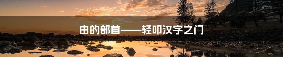 由的部首——轻叩汉字之门