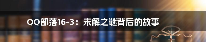 QQ部落16-3：未解之谜背后的故事