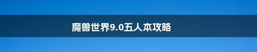 魔兽世界9.0五人本攻略