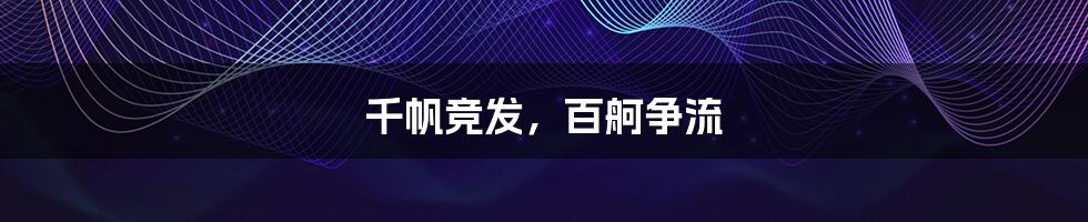 千帆竞发，百舸争流
