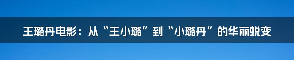 王璐丹电影:从“王小璐”到“小璐丹”的华丽蜕变