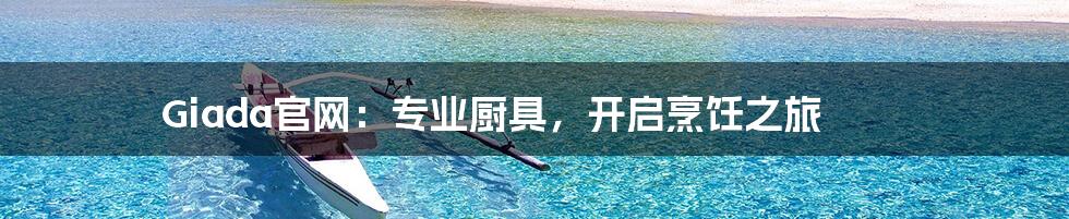 Giada官网:专业厨具,开启烹饪之旅