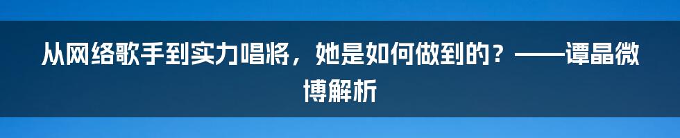 从网络歌手到实力唱将,她是如何做到的?——谭晶微博解析