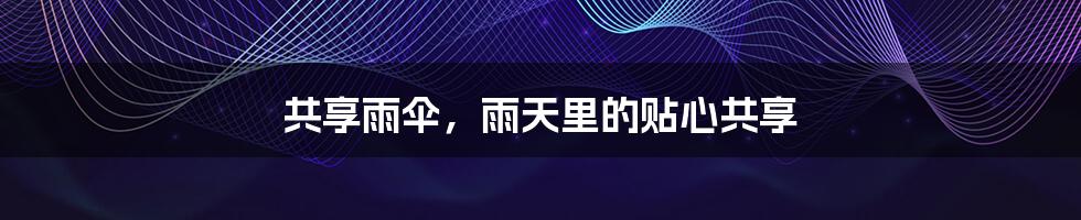 共享雨伞，雨天里的贴心共享