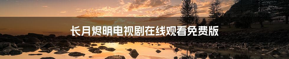 长月烬明电视剧在线观看免费版
