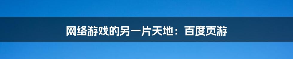 网络游戏的另一片天地：百度页游