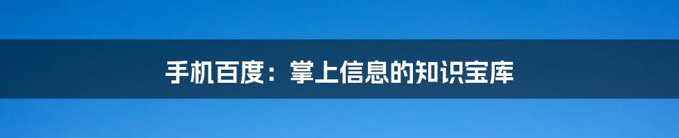 手机百度:掌上信息的知识宝库