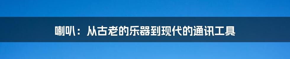 喇叭:从古老的乐器到现代的通讯工具