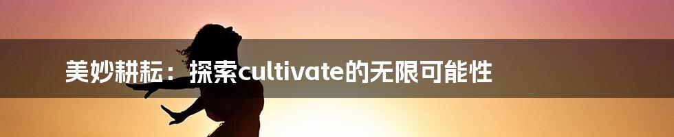 美妙耕耘：探索cultivate的无限可能性