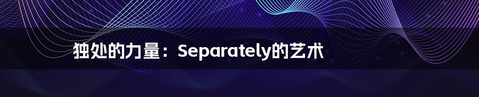 独处的力量:Separately的艺术
