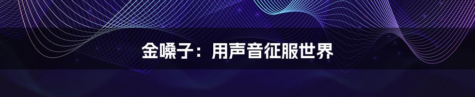金嗓子:用声音征服世界
