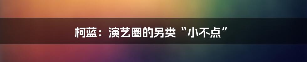 柯蓝：演艺圈的另类“小不点”