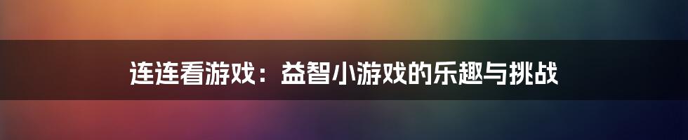 连连看游戏：益智小游戏的乐趣与挑战